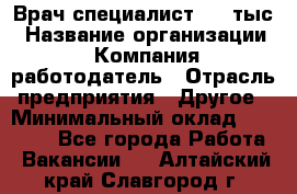 Врач-специалист. 16 тыс › Название организации ­ Компания-работодатель › Отрасль предприятия ­ Другое › Минимальный оклад ­ 16 000 - Все города Работа » Вакансии   . Алтайский край,Славгород г.